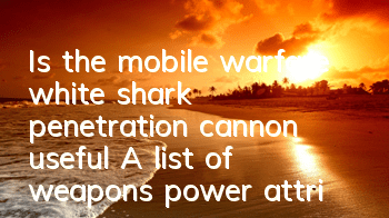Is the mobile warfare white shark penetration cannon useful? A list of weapons power attributes