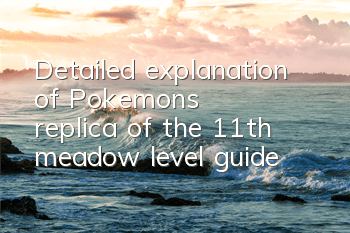 Detailed explanation of Pokemon's replica of the 11th meadow level guide