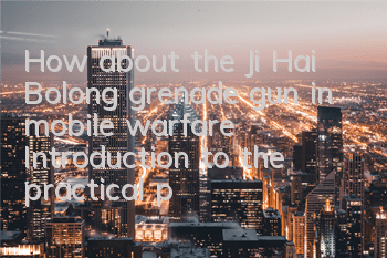How about the Ji Hai Bolong grenade gun in mobile warfare? Introduction to the practical power of weapon attributes