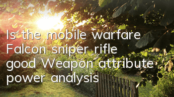Is the mobile warfare Falcon sniper rifle good? Weapon attribute power analysis