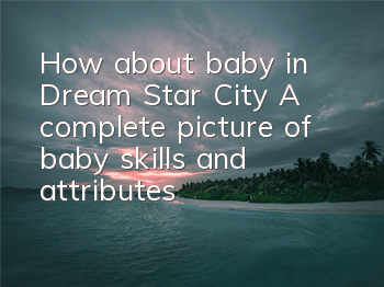 How about baby in Dream Star City? A complete picture of baby skills and attributes
