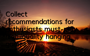 Collect recommendations for enthusiasts must-play high-quality hanging games