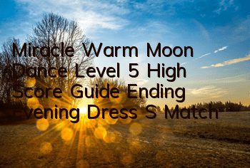 Miracle Warm Moon Dance Level 5 High Score Guide, Ending Evening Dress S Match