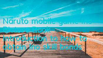 Naruto mobile game Ino Picture Book Introduction to how to obtain Ino skill bonds