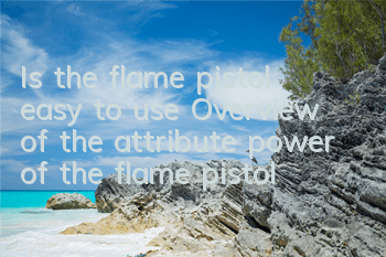 Is the flame pistol easy to use? Overview of the attribute power of the flame pistol
