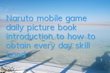 Naruto mobile game daily picture book introduction to how to obtain every day skill bond
