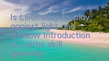 Is Lilith easy to play against light and shadow? Introduction to Lilith's skill specialty