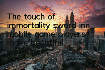 The touch of immortality sword inn mobile game players make beautiful wallpapers