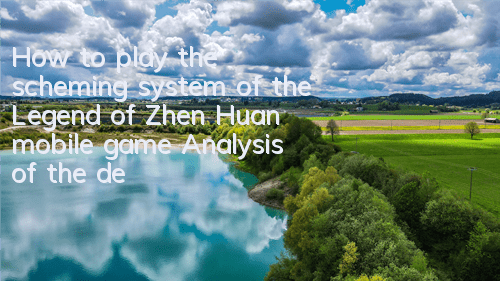How to play the scheming system of the Legend of Zhen Huan mobile game? Analysis of the detailed analysis of the scheming system