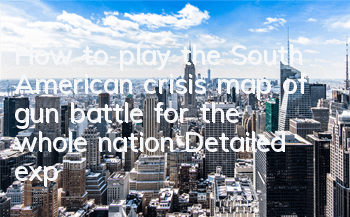 How to play the South American crisis map of gun battle for the whole nation? Detailed explanation of the South American crisis map
