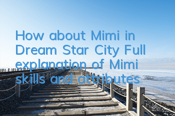 How about Mimi in Dream Star City? Full explanation of Mimi skills and attributes