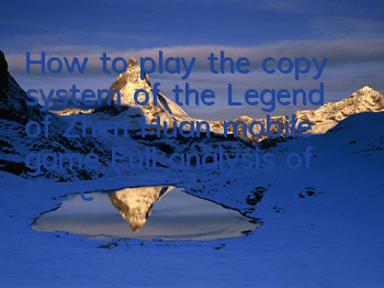 How to play the copy system of the Legend of Zhen Huan mobile game? Full analysis of the copy system