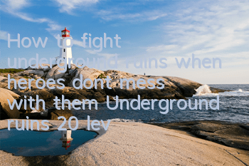 How to fight underground ruins when heroes don’t mess with them? Underground ruins 20 levels to pass the level to play