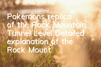 Pokemon's replica of the Rock Mountain Tunnel Level Detailed explanation of the Rock Mountain Tunnel Level Guide