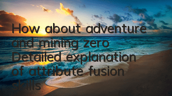 How about adventure and mining zero? Detailed explanation of attribute fusion skills