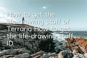 How to get the life-drawing staff of Terraria? How to get the life-drawing staff ID