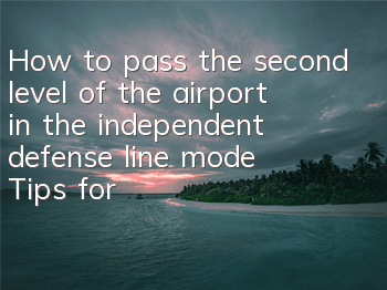 How to pass the second level of the airport in the independent defense line mode? Tips for clearance of the second level