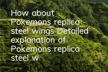 How about Pokemon's replica steel wings? Detailed explanation of Pokemon's replica steel wing skills