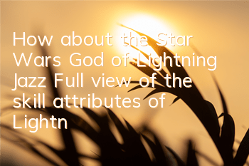 How about the Star Wars God of Lightning Jazz? Full view of the skill attributes of Lightning Jazz