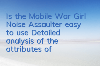 Is the Mobile War Girl Noise Assaulter easy to use? Detailed analysis of the attributes of the Noise Assaulter