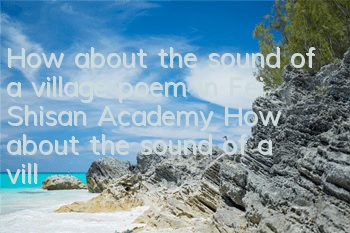 How about the sound of a village poem in Fei Shisan Academy? How about the sound of a village poem in Youcun?