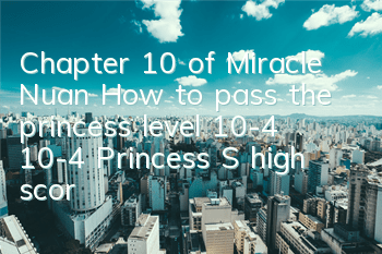 Chapter 10 of Miracle Nuan: How to pass the princess level 10-4? 10-4 Princess S high score matching