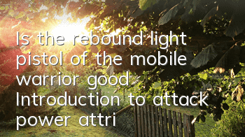 Is the rebound light pistol of the mobile warrior good? Introduction to attack power attributes