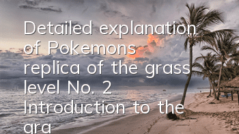 Detailed explanation of Pokemon's replica of the grass level No. 2 Introduction to the grass level No. 2