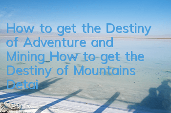 How to get the Destiny of Adventure and Mining? How to get the Destiny of Mountains? Detailed explanation of how to obtain and weapons