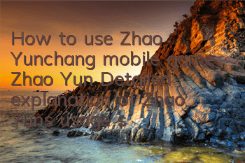 How to use Zhao Yunchang mobile game Zhao Yun? Detailed explanation of Zhao Yun’s usage skills