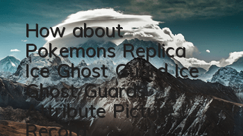 How about Pokemon's Replica Ice Ghost Guard? Ice Ghost Guard's Attribute Picture Record