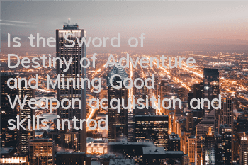 Is the Sword of Destiny of Adventure and Mining Good? Weapon acquisition and skills introduction