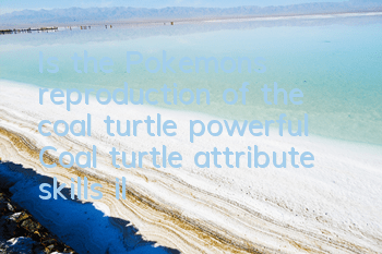 Is the Pokemon's reproduction of the coal turtle powerful? Coal turtle attribute skills illustration