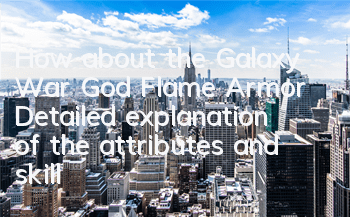 How about the Galaxy War God Flame Armor? Detailed explanation of the attributes and skills of the Flame Armor