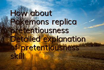 How about Pokemon's replica pretentiousness? Detailed explanation of pretentiousness skills