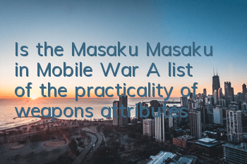 Is the Masaku Masaku in Mobile War? A list of the practicality of weapons attributes