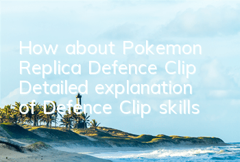 How about Pokemon Replica Defence Clip? Detailed explanation of Defence Clip skills