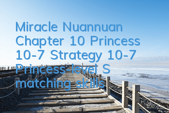 Miracle Nuannuan Chapter 10 Princess 10-7 Strategy 10-7 Princess-level S matching skills