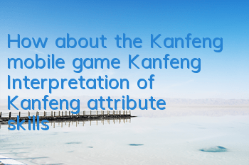 How about the Kanfeng mobile game Kanfeng? Interpretation of Kanfeng attribute skills