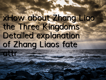 xHow about Zhang Liao, the Three Kingdoms? Detailed explanation of Zhang Liao’s fate attributes