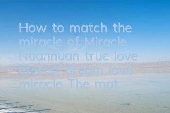 How to match the miracle of Miracle Nuannuan true love eternal dream love miracle? The matching strategy
