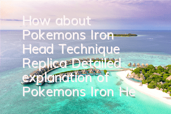 How about Pokemon's Iron Head Technique Replica? Detailed explanation of Pokemon's Iron Head Technique skills