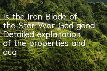 Is the Iron Blade of the Star War God good? Detailed explanation of the properties and acquisition methods of the Iron Blade