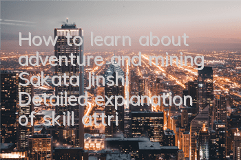 How to learn about adventure and mining Sakata Jinshi? Detailed explanation of skill attribute combination skills