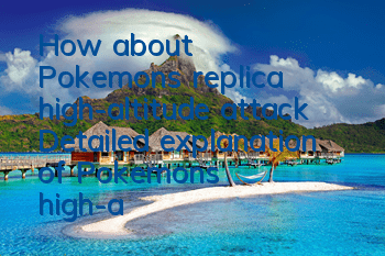 How about Pokemon's replica high-altitude attack? Detailed explanation of Pokemon's high-altitude attack