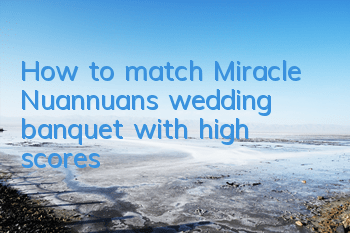 How to match Miracle Nuannuan’s wedding banquet with high scores?