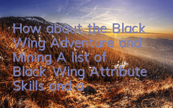 How about the Black Wing Adventure and Mining? A list of Black Wing Attribute Skills and abilities