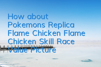 How about Pokemon's Replica Flame Chicken? Flame Chicken Skill Race Value Picture