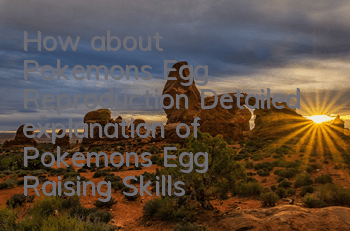 How about Pokemon's Egg Reproduction? Detailed explanation of Pokemon's Egg Raising Skills