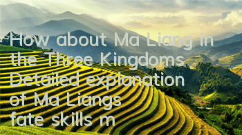 How about Ma Liang in the Three Kingdoms? Detailed explanation of Ma Liang's fate skills minion